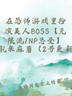 在恐怖游戏里扮演美人BOSS【无限流/NP总受】