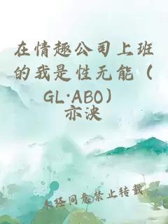 在情趣公司上班的我是性无能（GL·ABO）